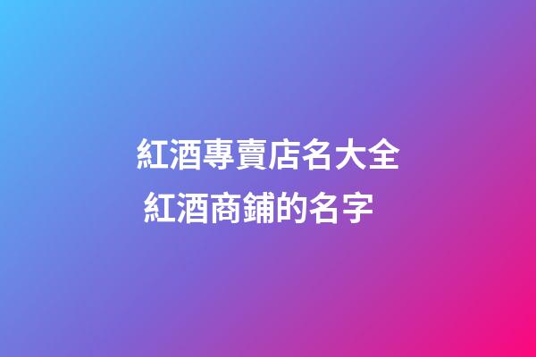 紅酒專賣店名大全 紅酒商鋪的名字-第1張-店鋪起名-玄機(jī)派